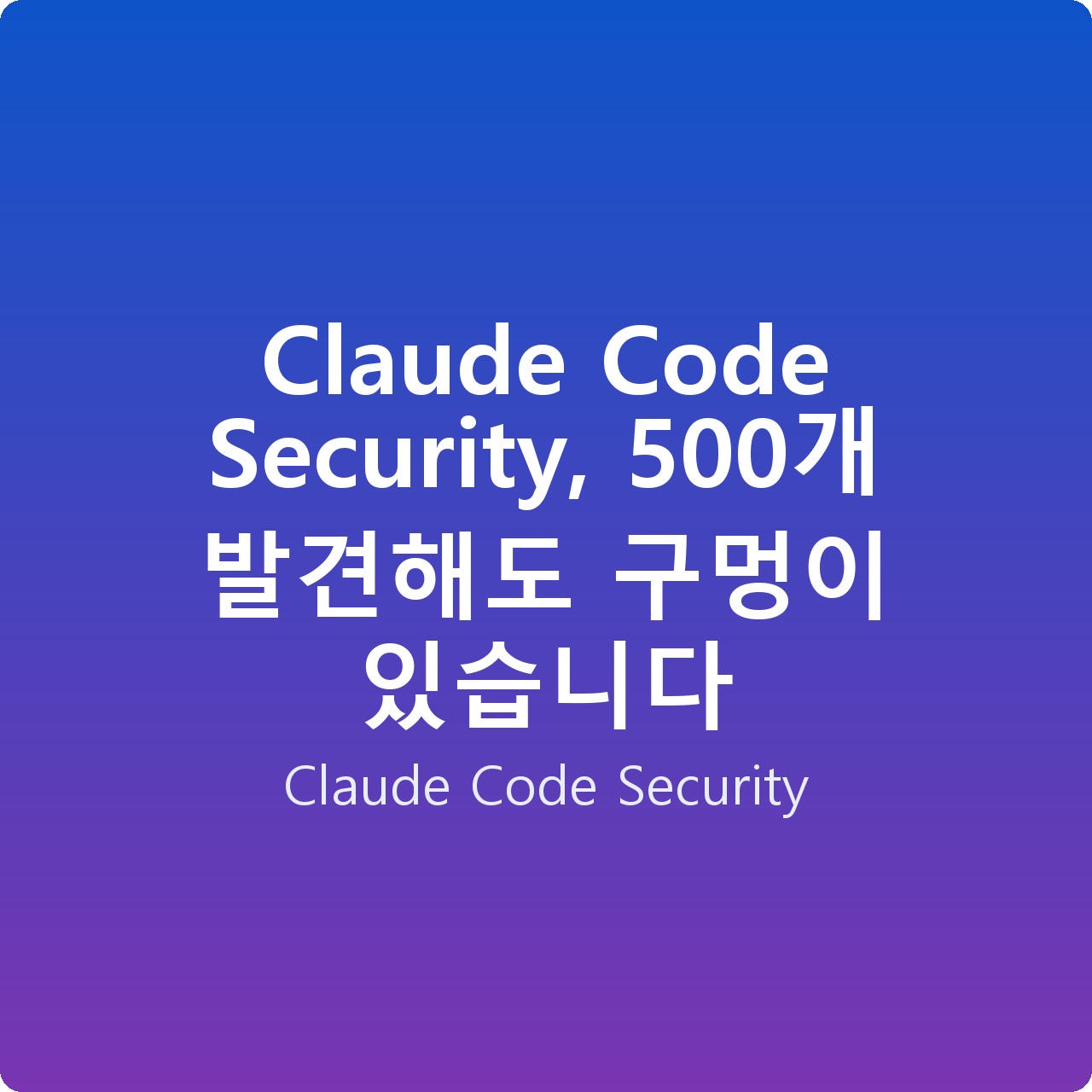 Claude Code Security, 500개 발견해도 구멍이 있습니다