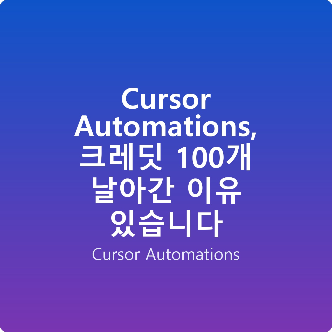 Cursor Automations, 크레딧 100개 날아간 이유 있습니다