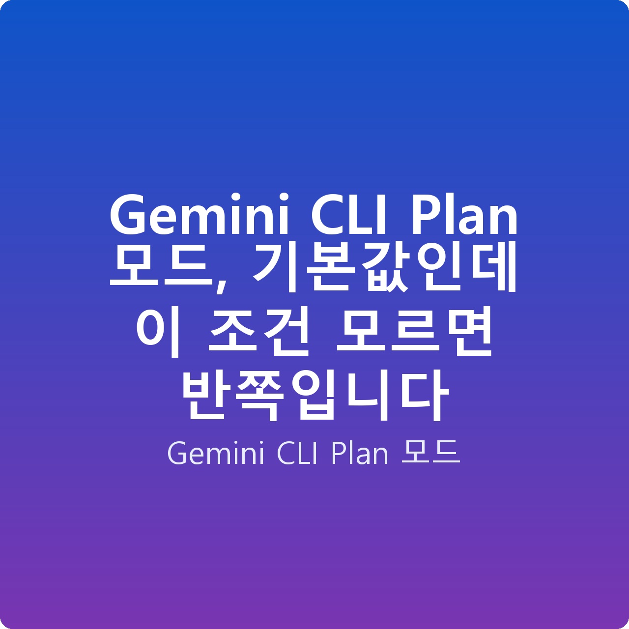 Gemini CLI Plan 모드, 기본값인데 이 조건 모르면 반쪽입니다
