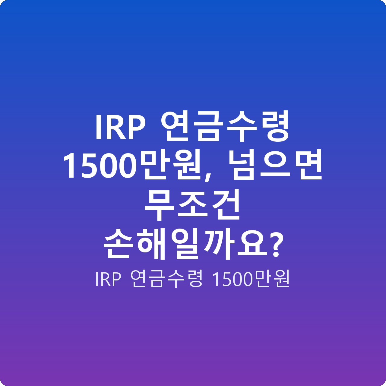 IRP 연금수령 1500만원, 넘으면 무조건 손해일까요?