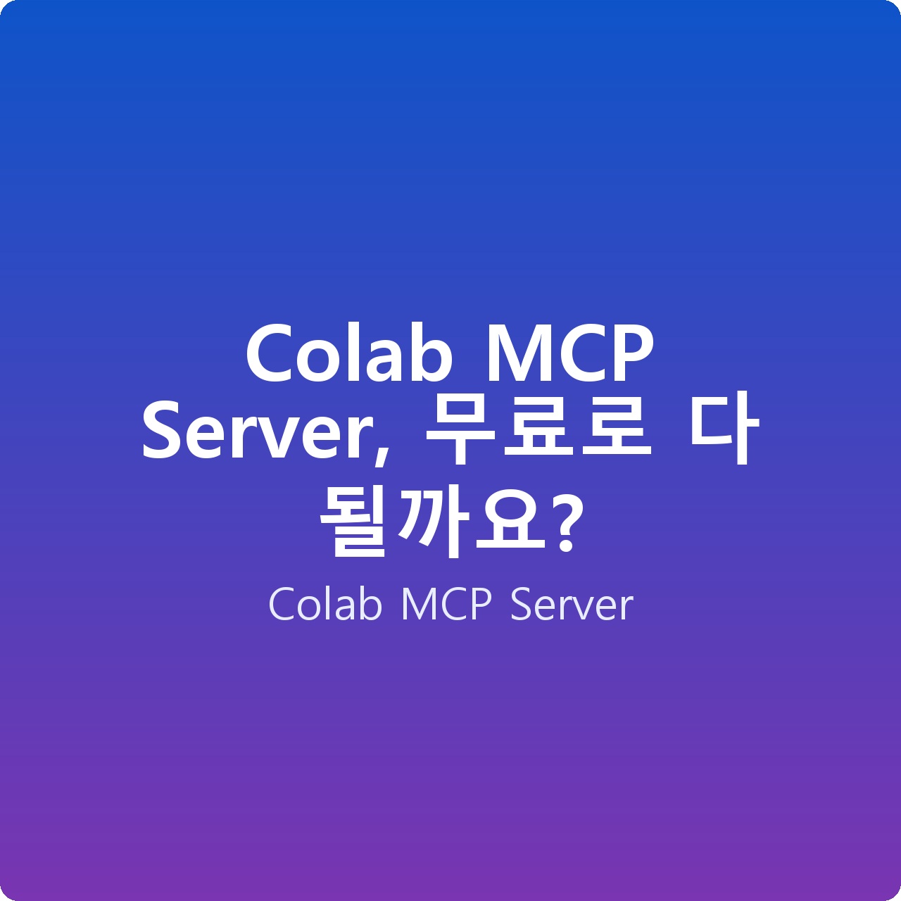 Colab MCP Server, 무료로 다 될까요?