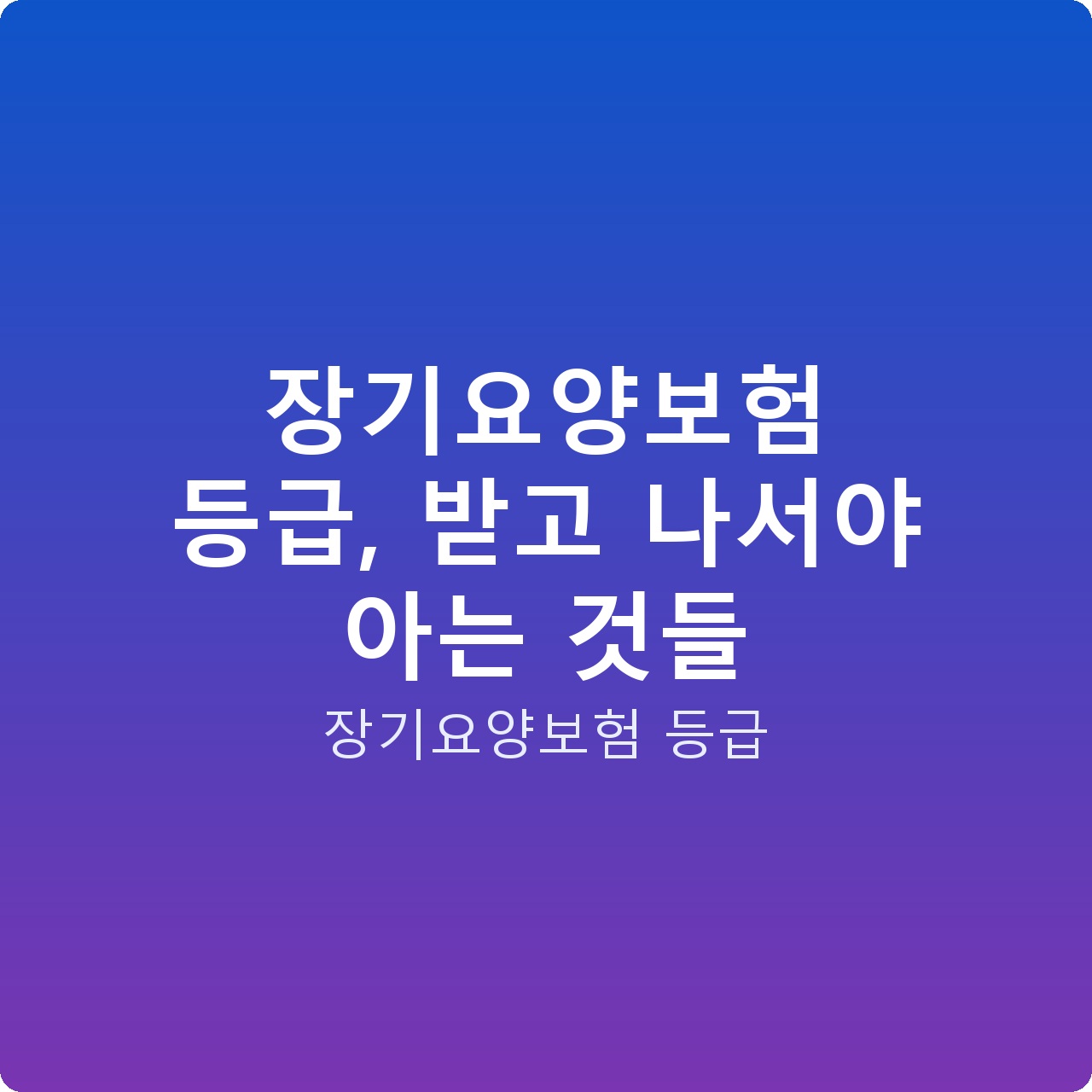 장기요양보험 등급, 받고 나서야 아는 것들
