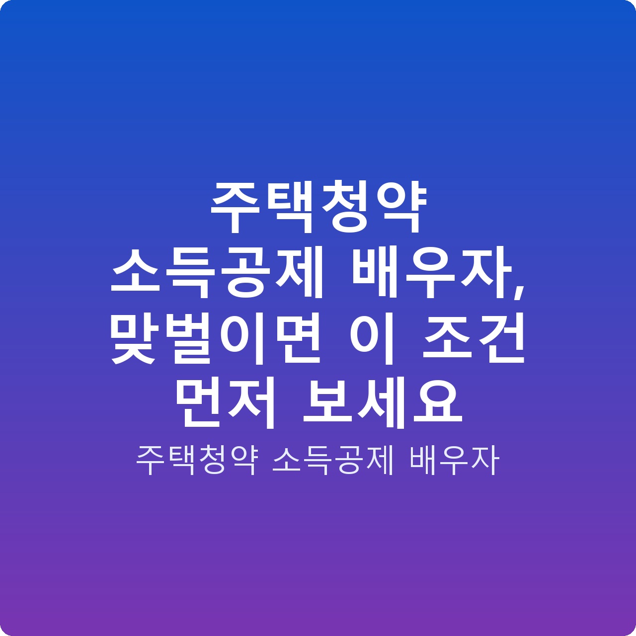 주택청약 소득공제 배우자, 맞벌이면 이 조건 먼저 보세요