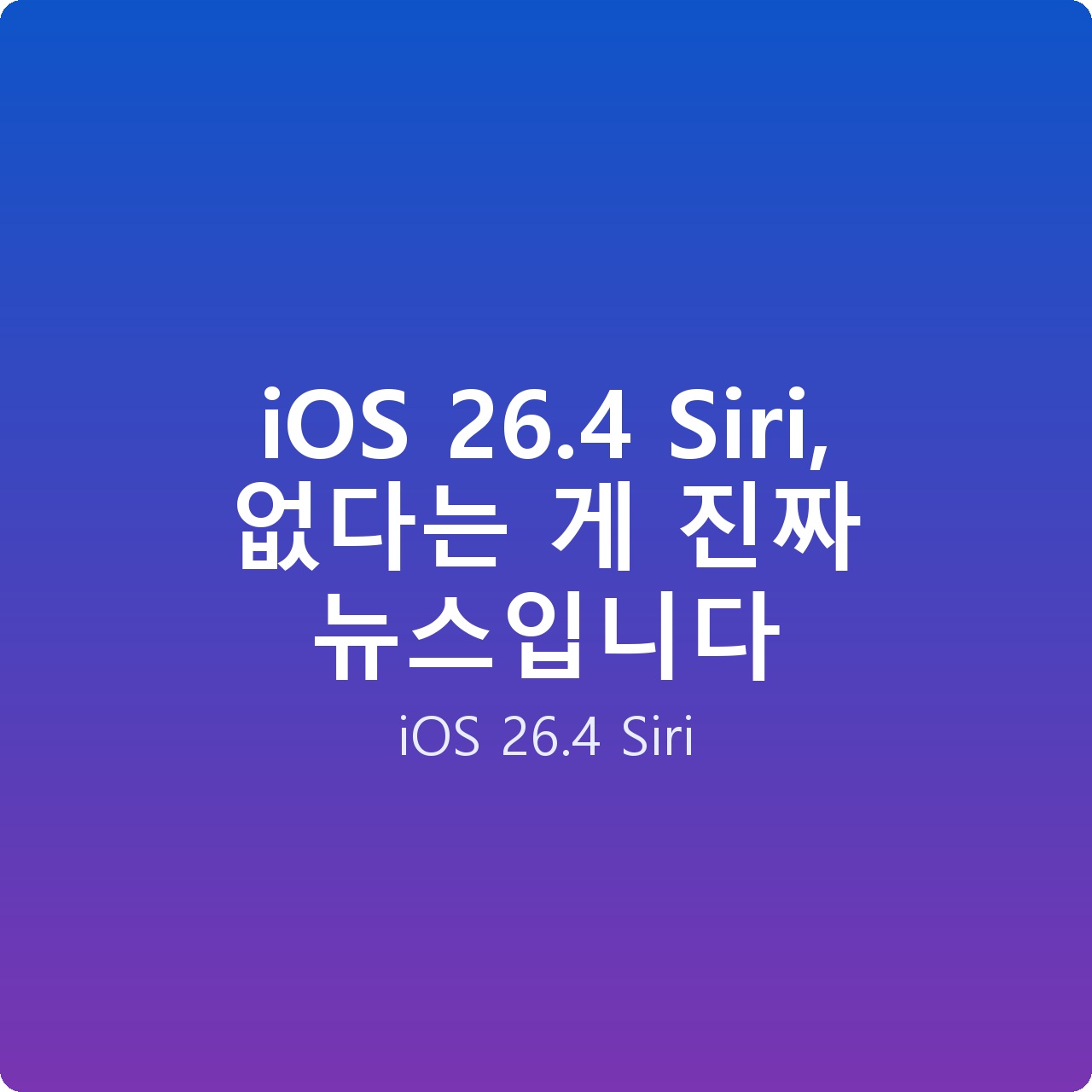 iOS 26.4 Siri, 없다는 게 진짜 뉴스입니다