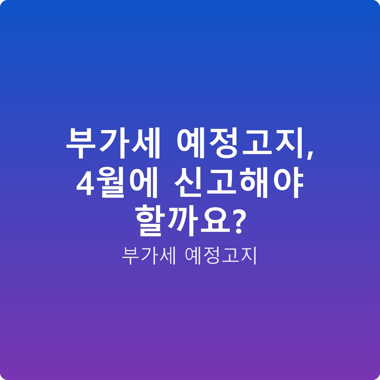 부가세 예정고지, 4월에 신고해야 할까요?