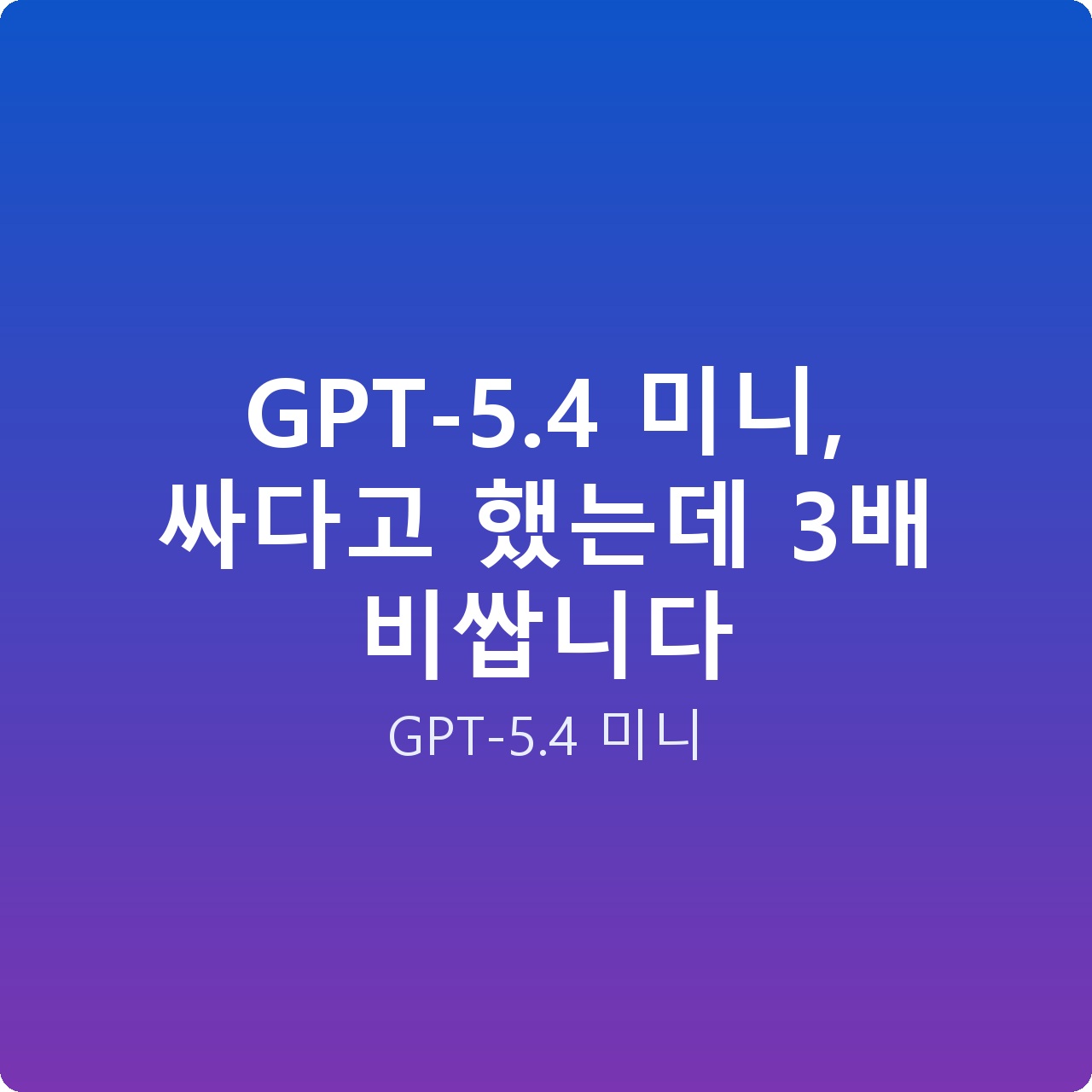 GPT-5.4 미니, 싸다고 했는데 3배 비쌉니다
