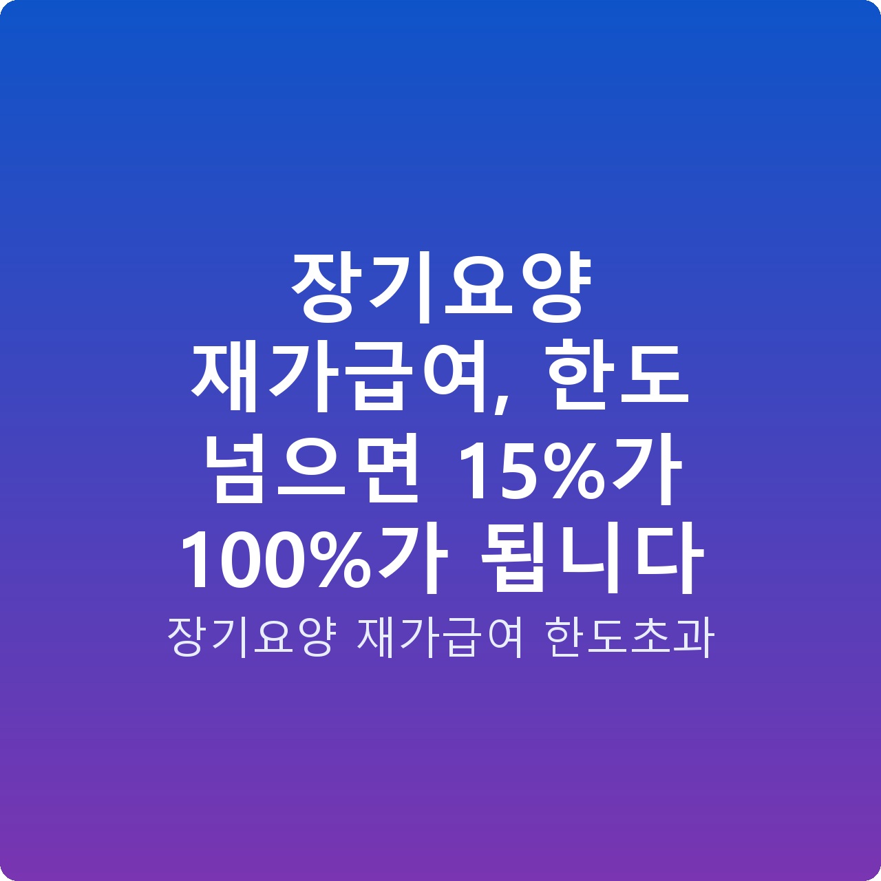 장기요양 재가급여, 한도 넘으면 15%가 100%가 됩니다