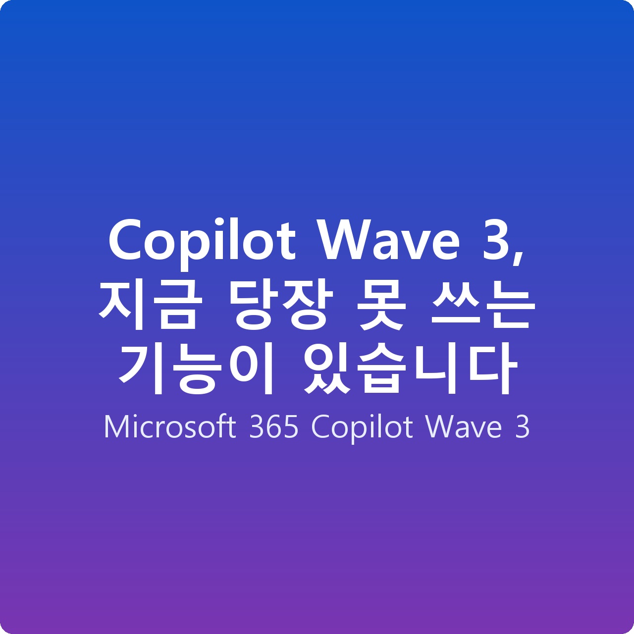 Copilot Wave 3, 지금 당장 못 쓰는 기능이 있습니다