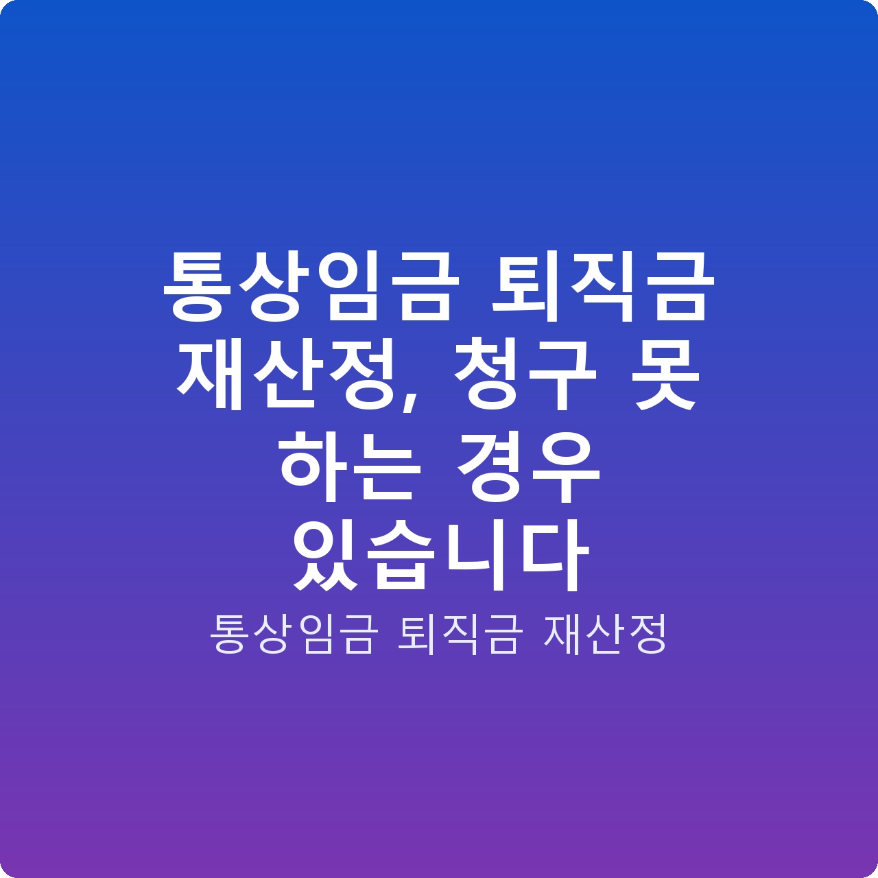 통상임금 퇴직금 재산정, 청구 못 하는 경우 있습니다