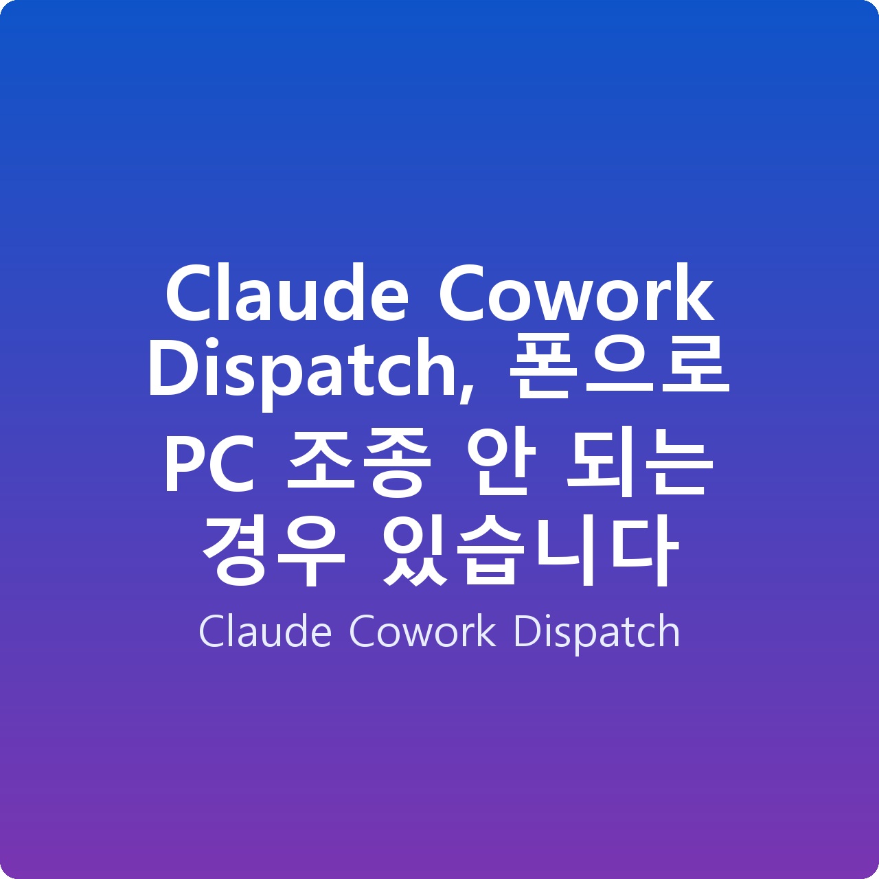 Claude Cowork Dispatch, 폰으로 PC 조종 안 되는 경우 있습니다