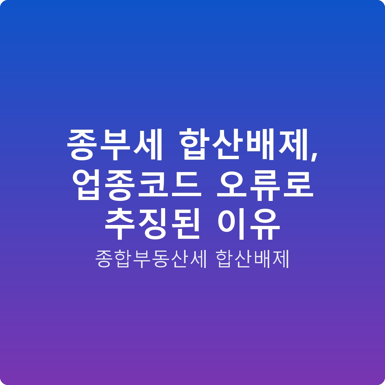 종부세 합산배제, 업종코드 오류로 추징된 이유