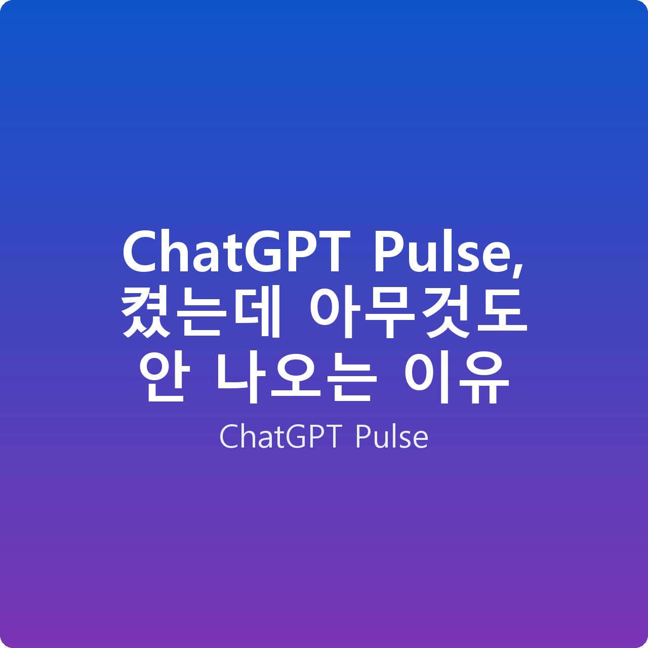 ChatGPT Pulse, 켰는데 아무것도 안 나오는 이유