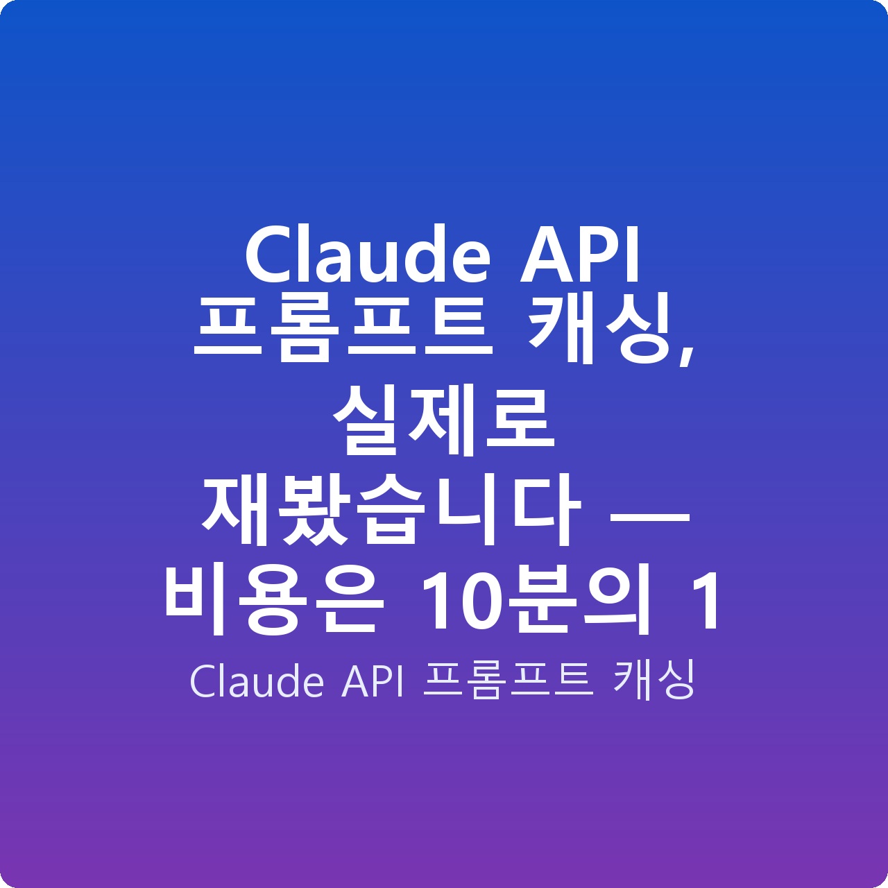 Claude API 프롬프트 캐싱, 실제로 재봤습니다 — 비용은 10분의 1
