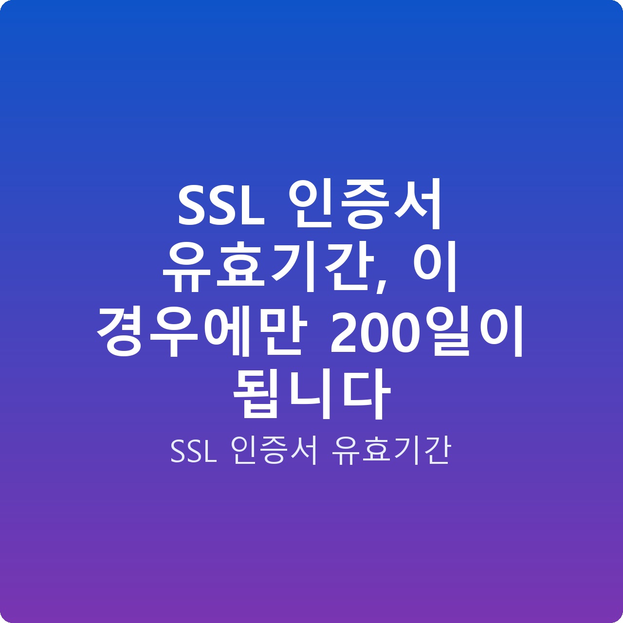 SSL 인증서 유효기간, 이 경우에만 200일이 됩니다