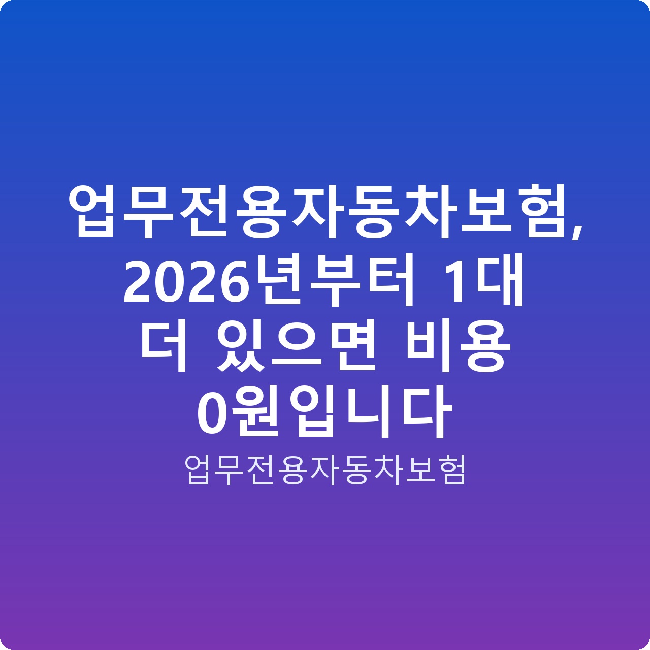 업무전용자동차보험, 2026년부터 1대 더 있으면 비용 0원입니다