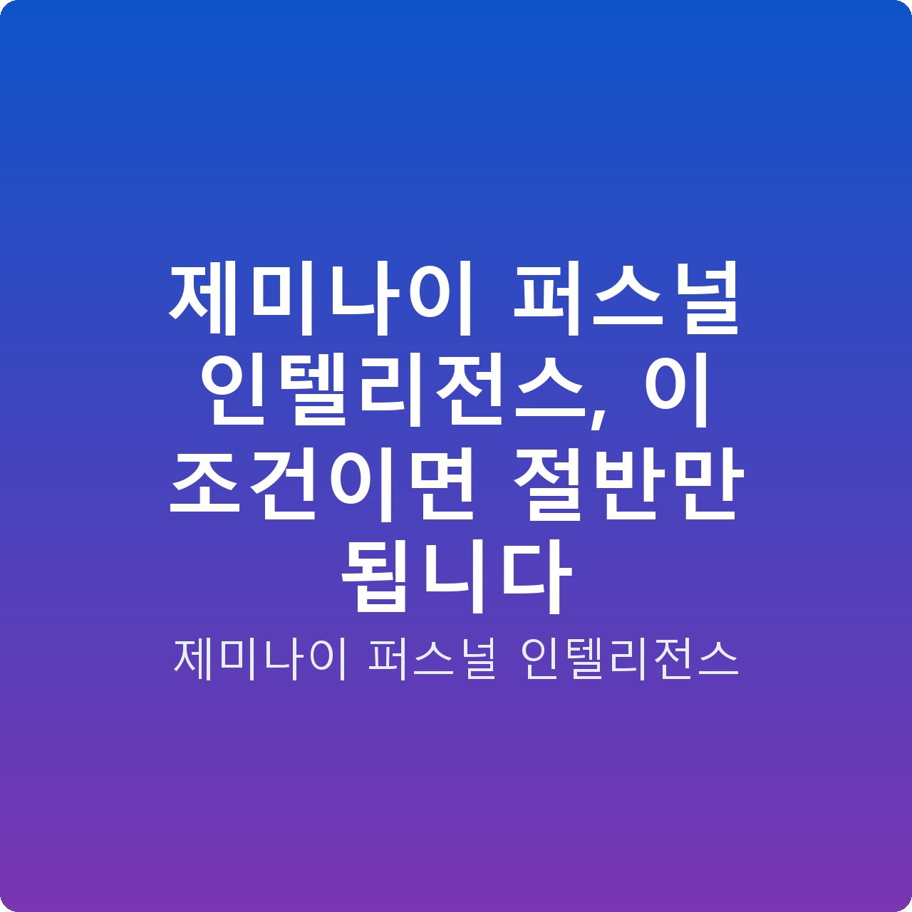 제미나이 퍼스널 인텔리전스, 이 조건이면 절반만 됩니다