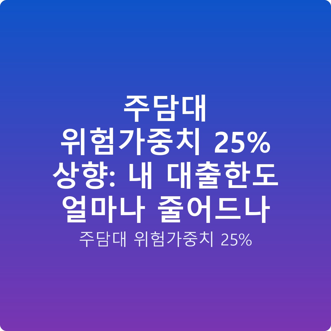 주담대 위험가중치 25% 상향: 내 대출한도 얼마나 줄어드나