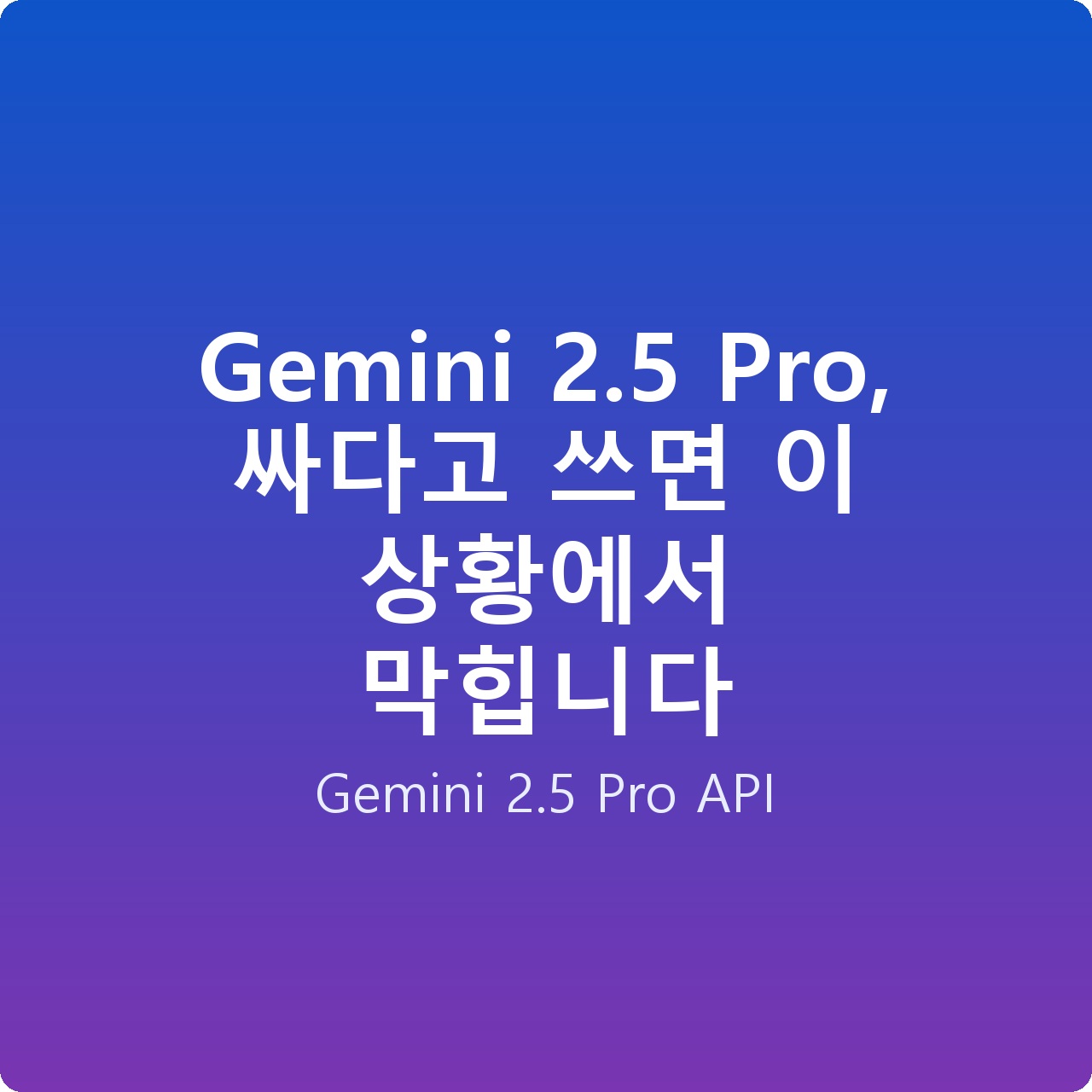 Gemini 2.5 Pro, 싸다고 쓰면 이 상황에서 막힙니다