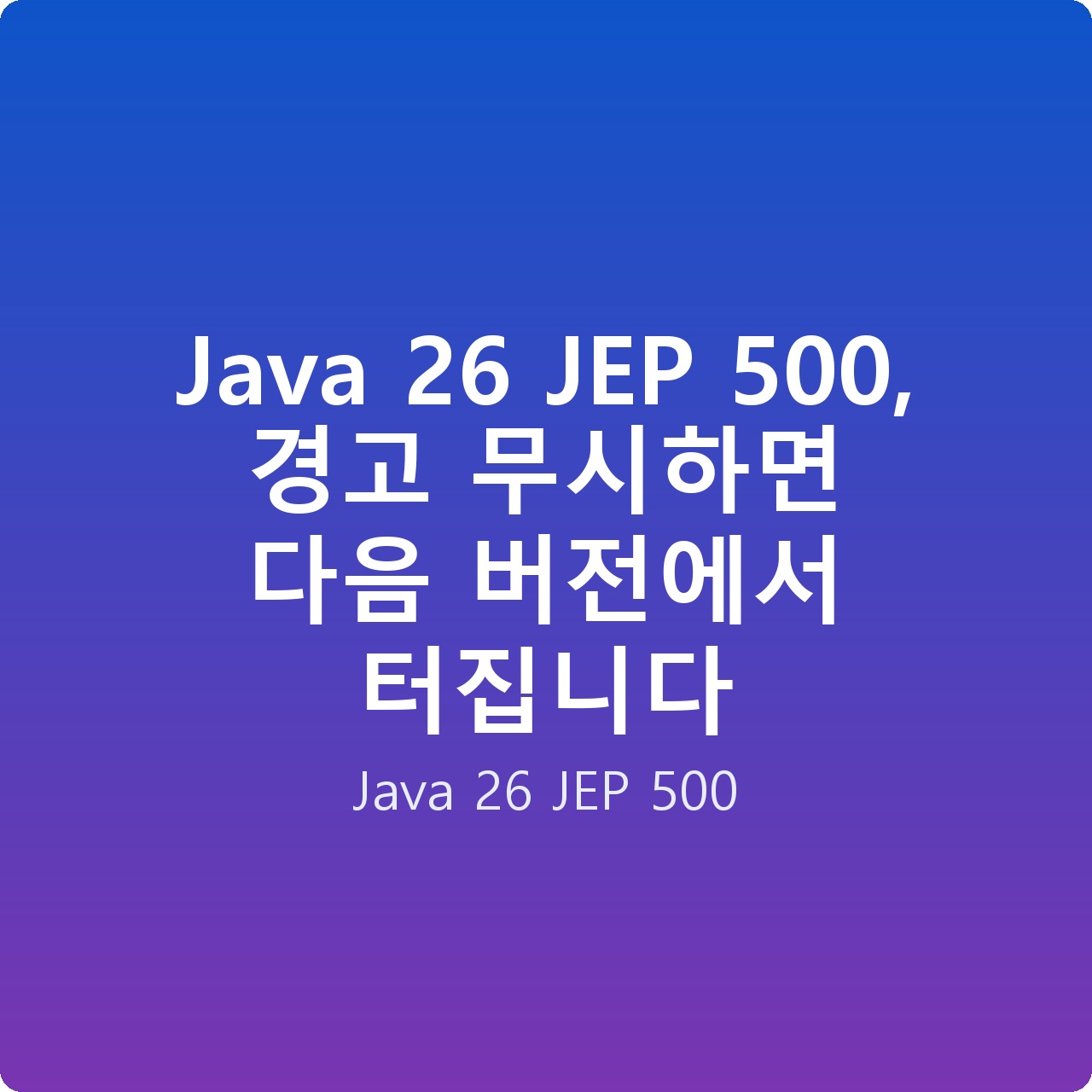 Java 26 JEP 500, 경고 무시하면 다음 버전에서 터집니다