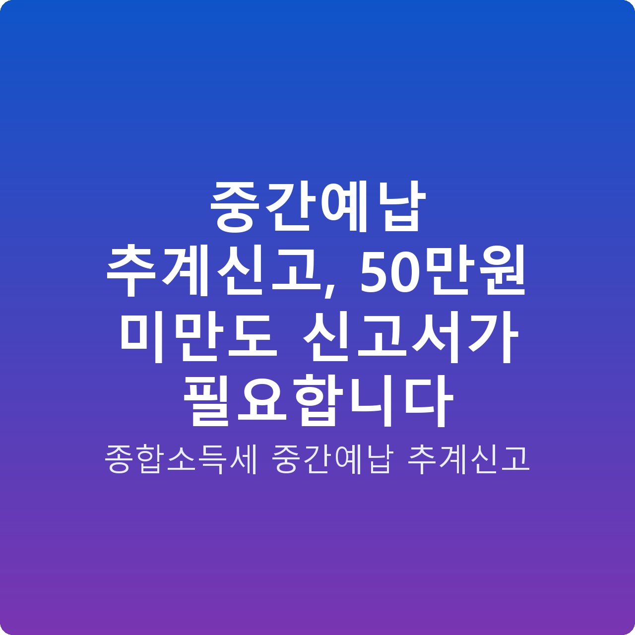 중간예납 추계신고, 50만원 미만도 신고서가 필요합니다