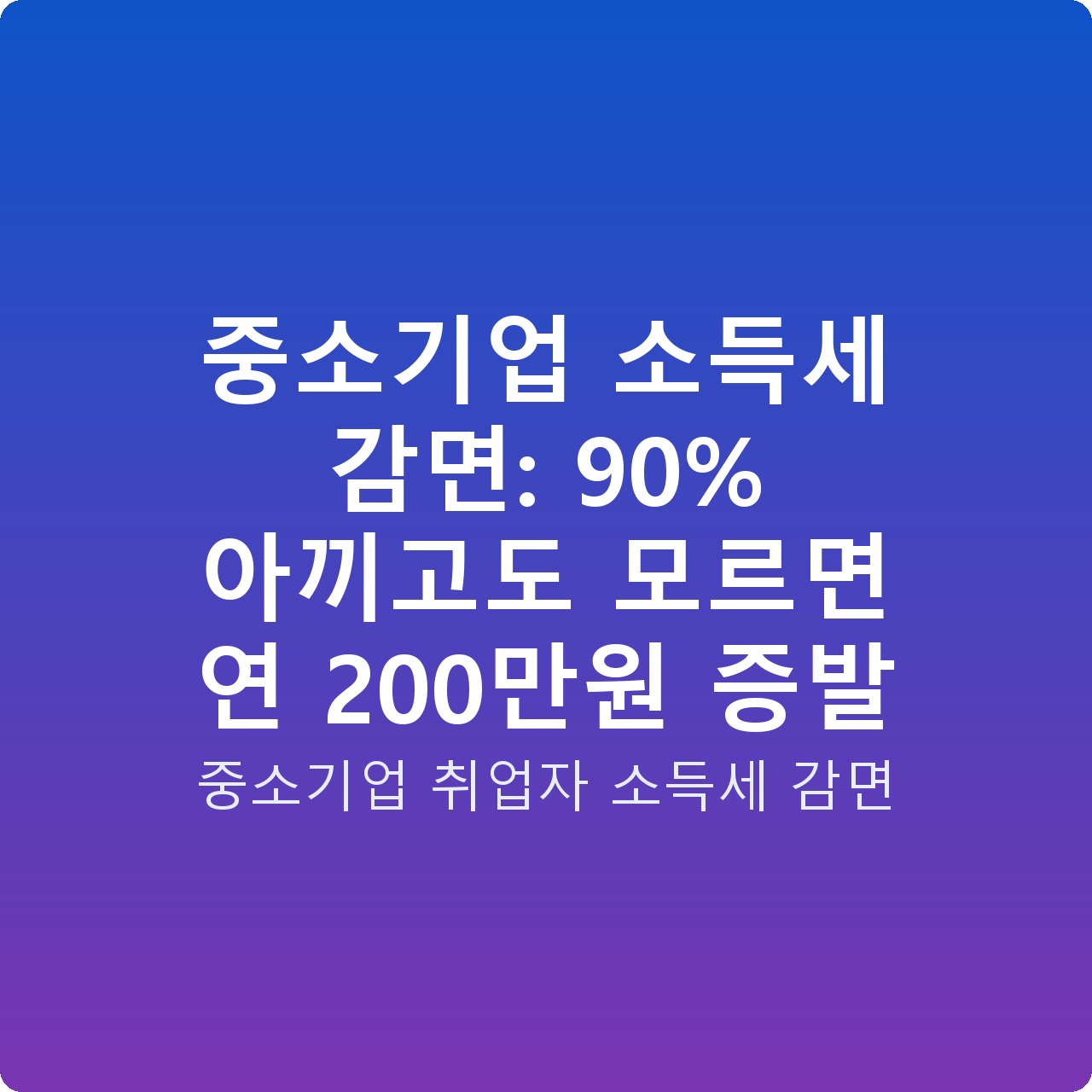 중소기업 소득세 감면: 90% 아끼고도 모르면 연 200만원 증발