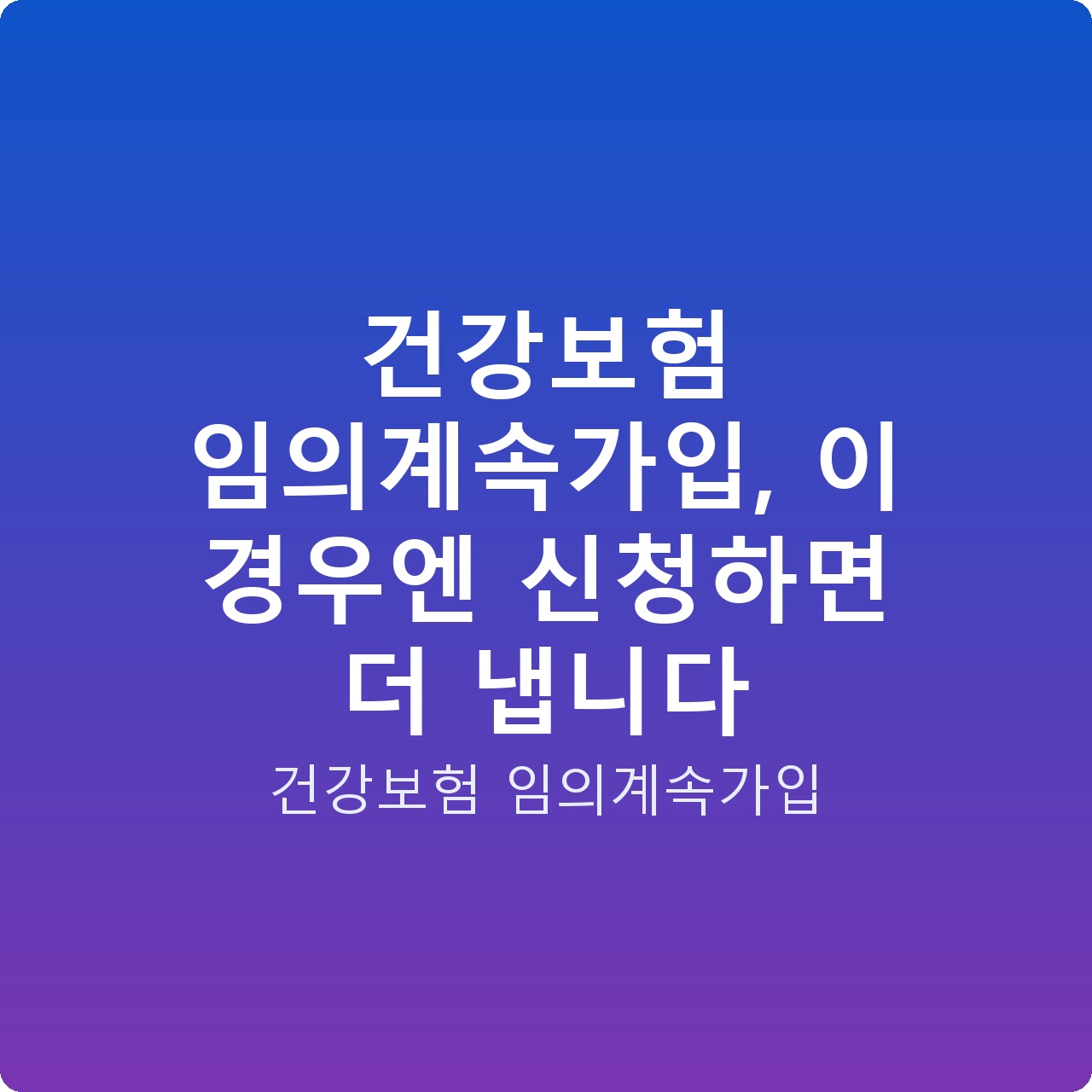 건강보험 임의계속가입, 이 경우엔 신청하면 더 냅니다