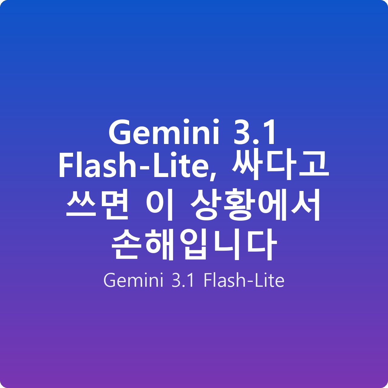 Gemini 3.1 Flash-Lite, 싸다고 쓰면 이 상황에서 손해입니다