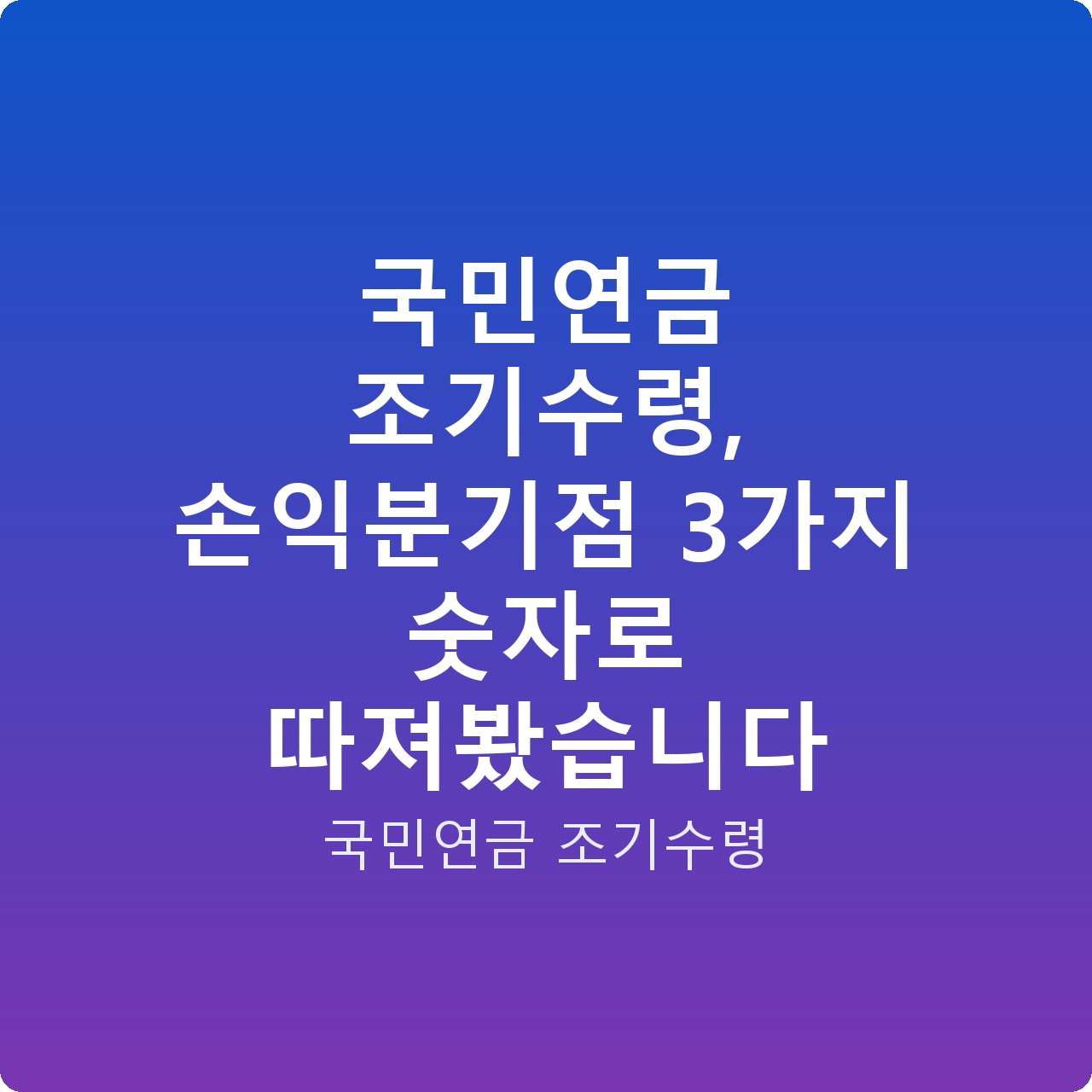 국민연금 조기수령, 손익분기점 3가지 숫자로 따져봤습니다