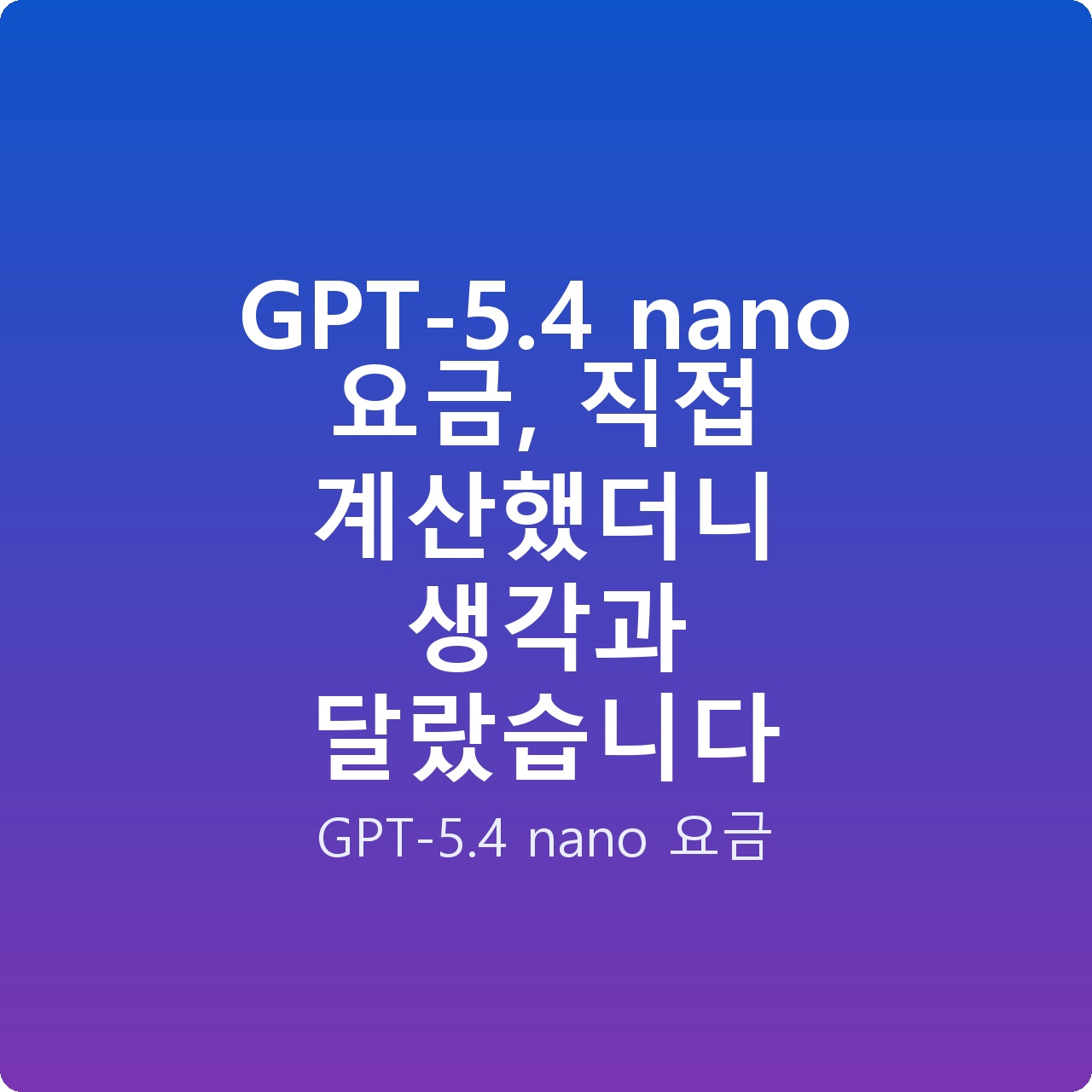 GPT-5.4 nano 요금, 직접 계산했더니 생각과 달랐습니다