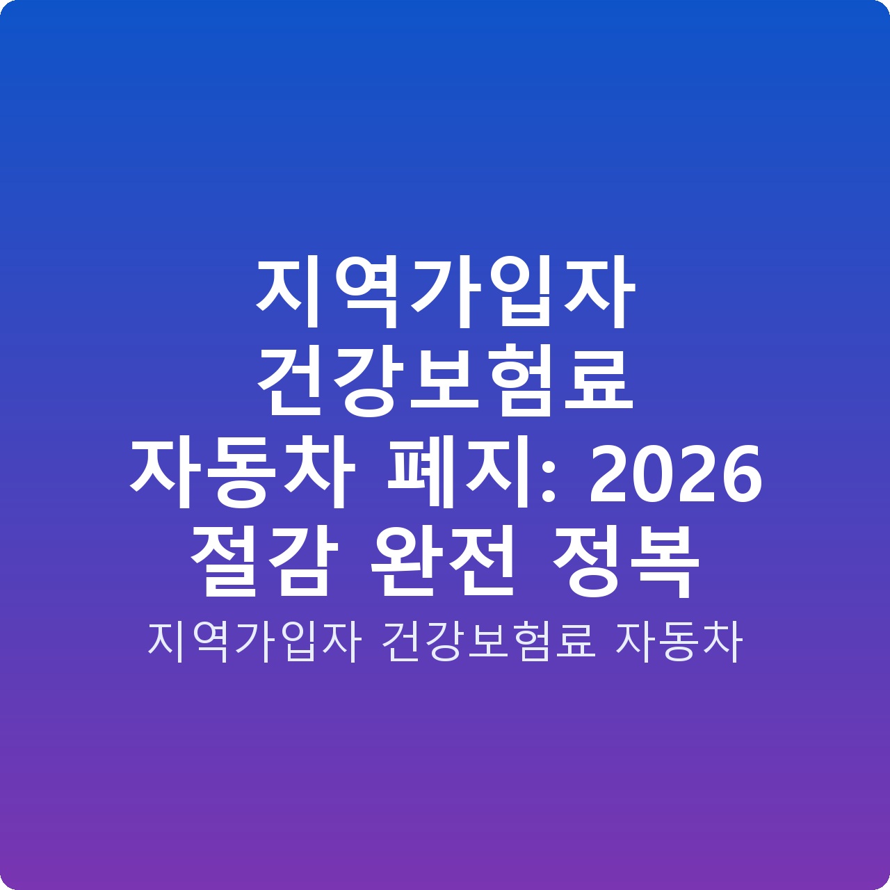 지역가입자 건강보험료 자동차 폐지: 2026 절감 완전 정복