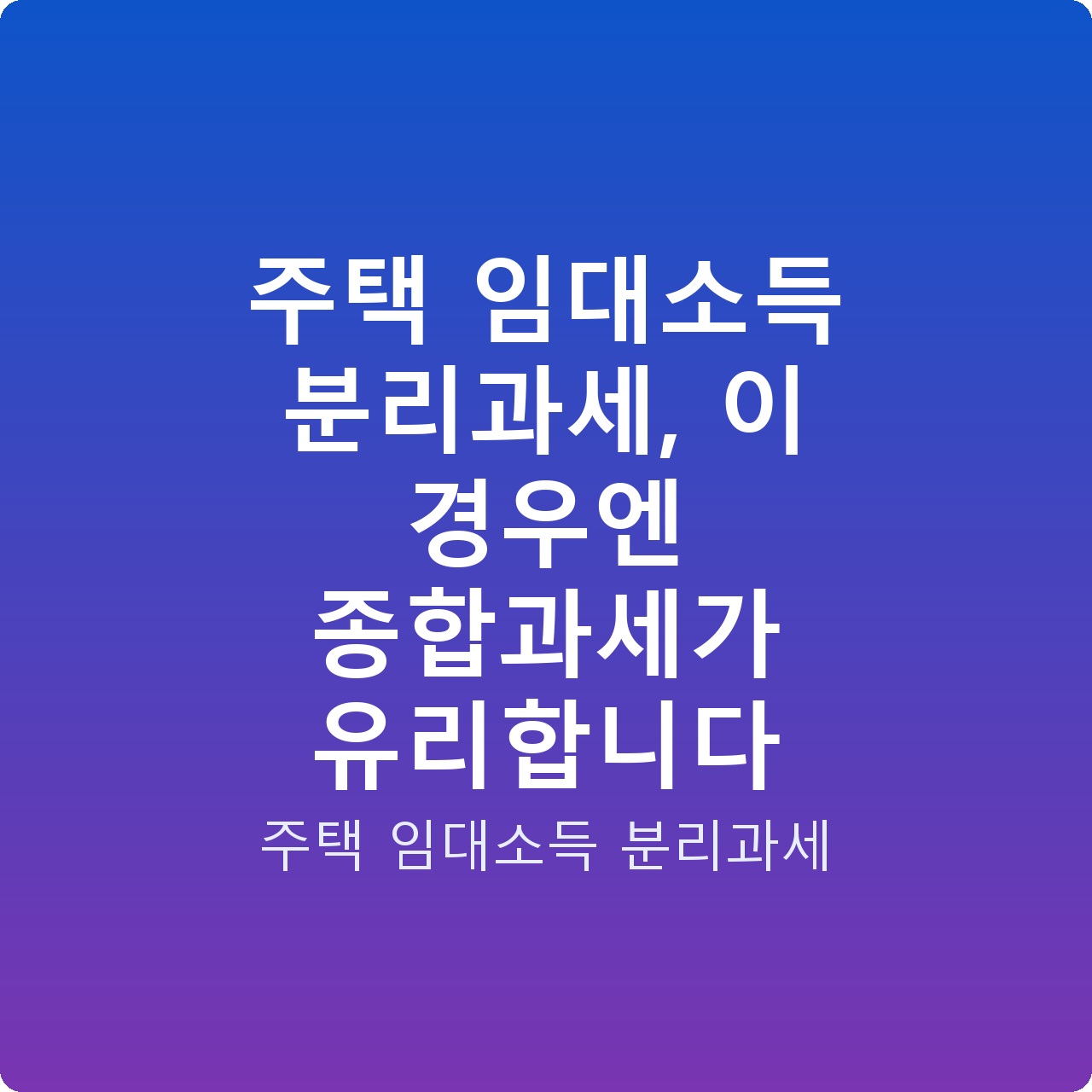 주택 임대소득 분리과세, 이 경우엔 종합과세가 유리합니다