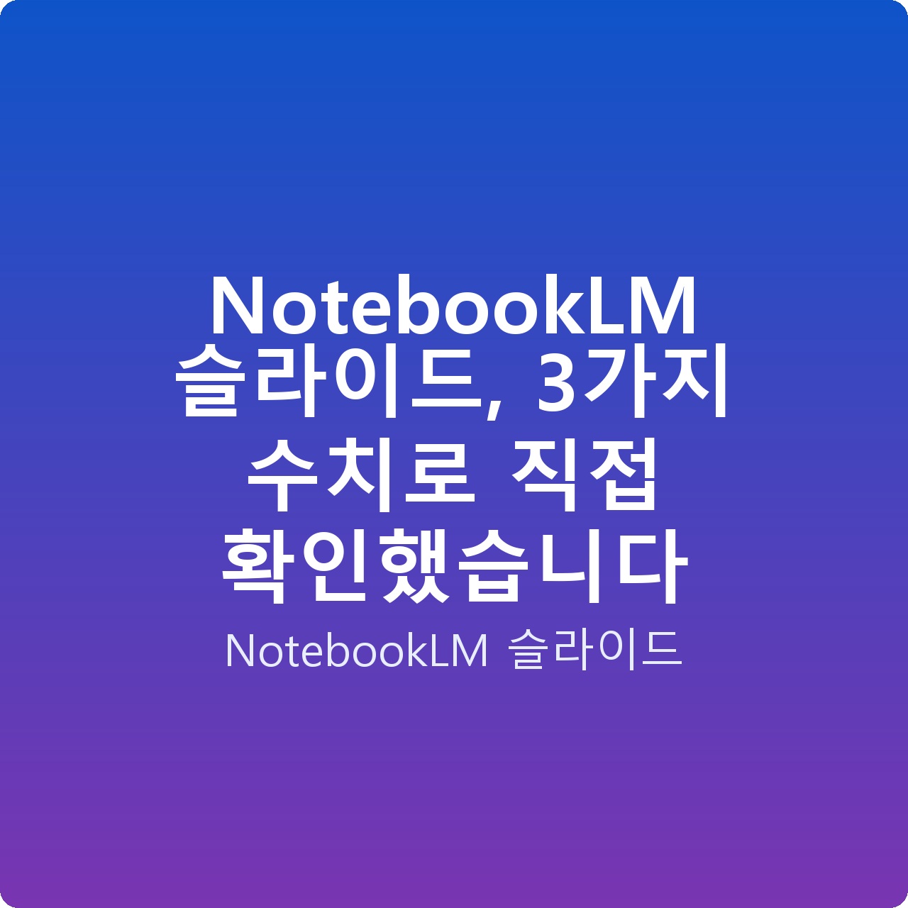 NotebookLM 슬라이드, 3가지 수치로 직접 확인했습니다
