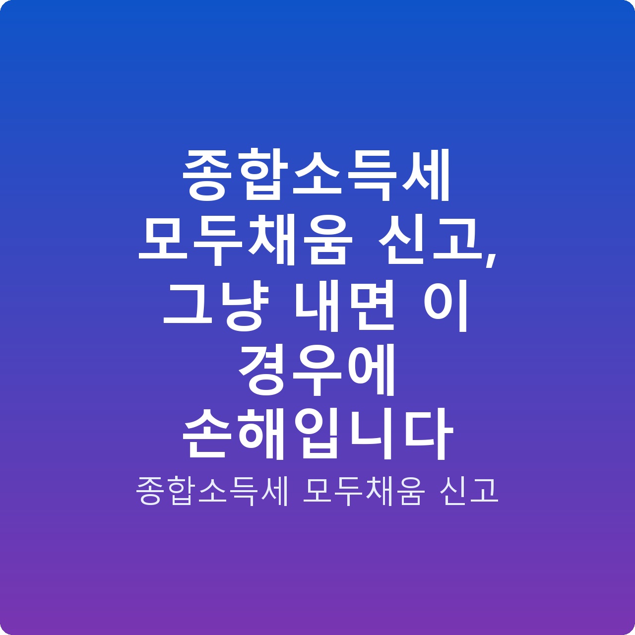 종합소득세 모두채움 신고, 그냥 내면 이 경우에 손해입니다