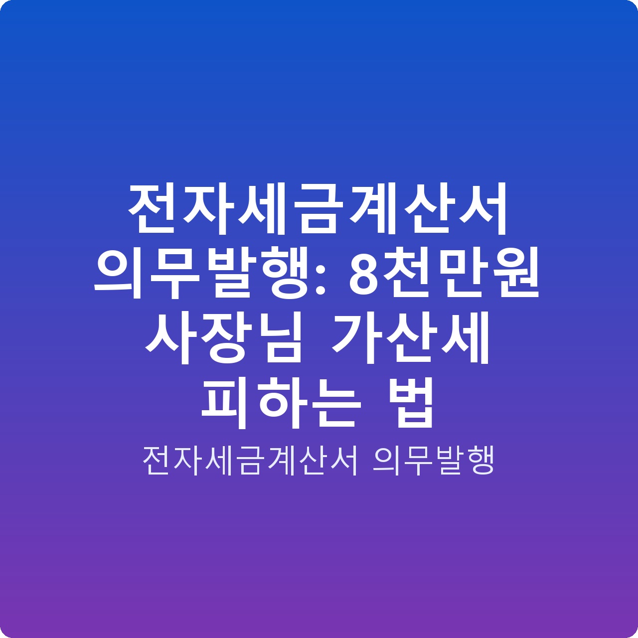 전자세금계산서 의무발행: 8천만원 사장님 가산세 피하는 법