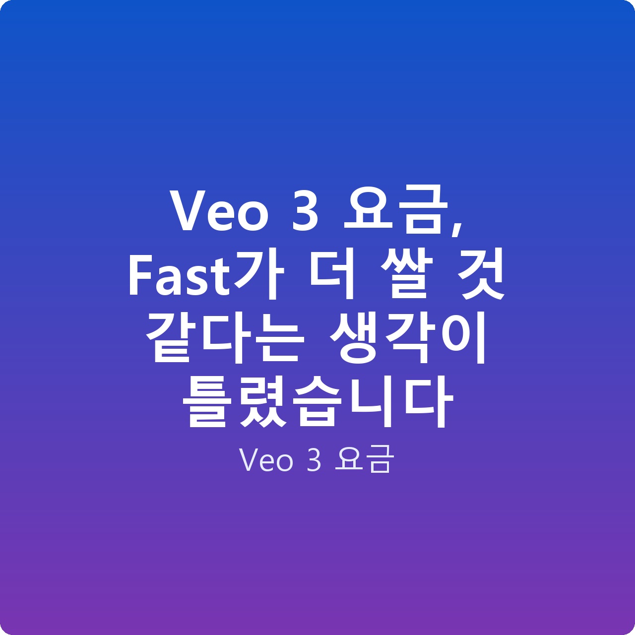 Veo 3 요금, Fast가 더 쌀 것 같다는 생각이 틀렸습니다