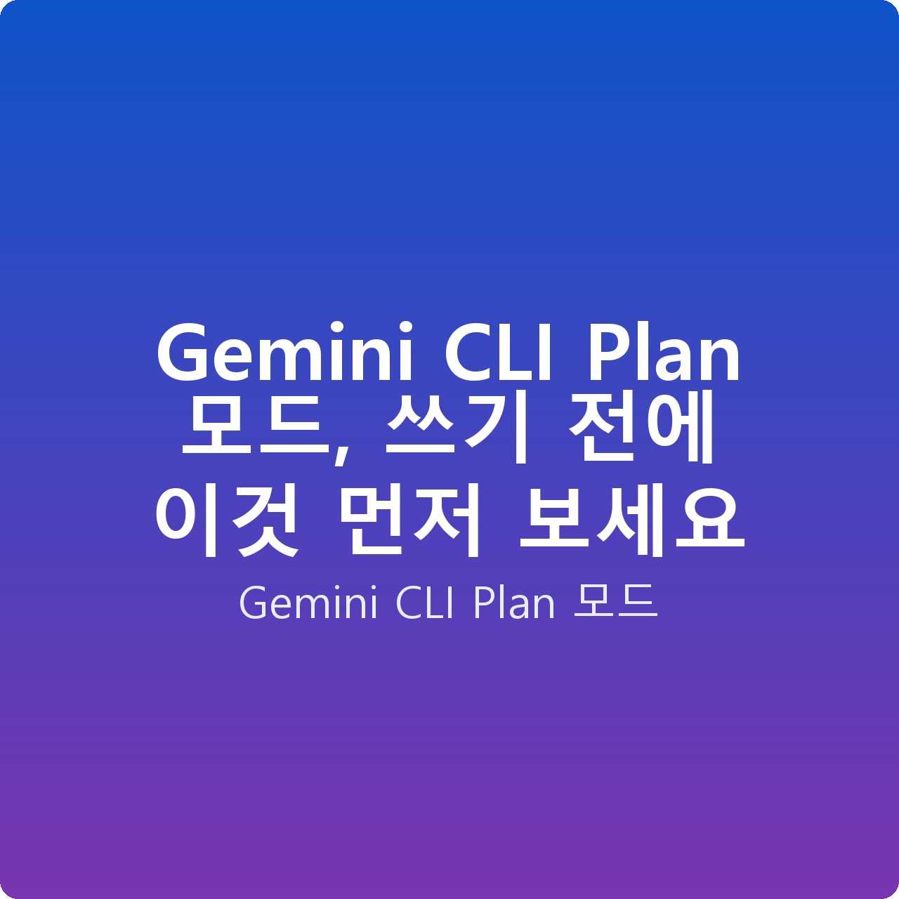 Gemini CLI Plan 모드, 쓰기 전에 이것 먼저 보세요