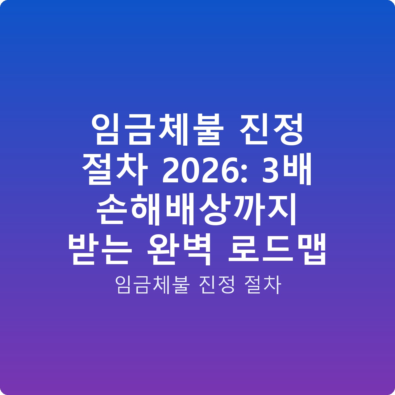 임금체불 진정 절차 2026: 3배 손해배상까지 받는 완벽 로드맵