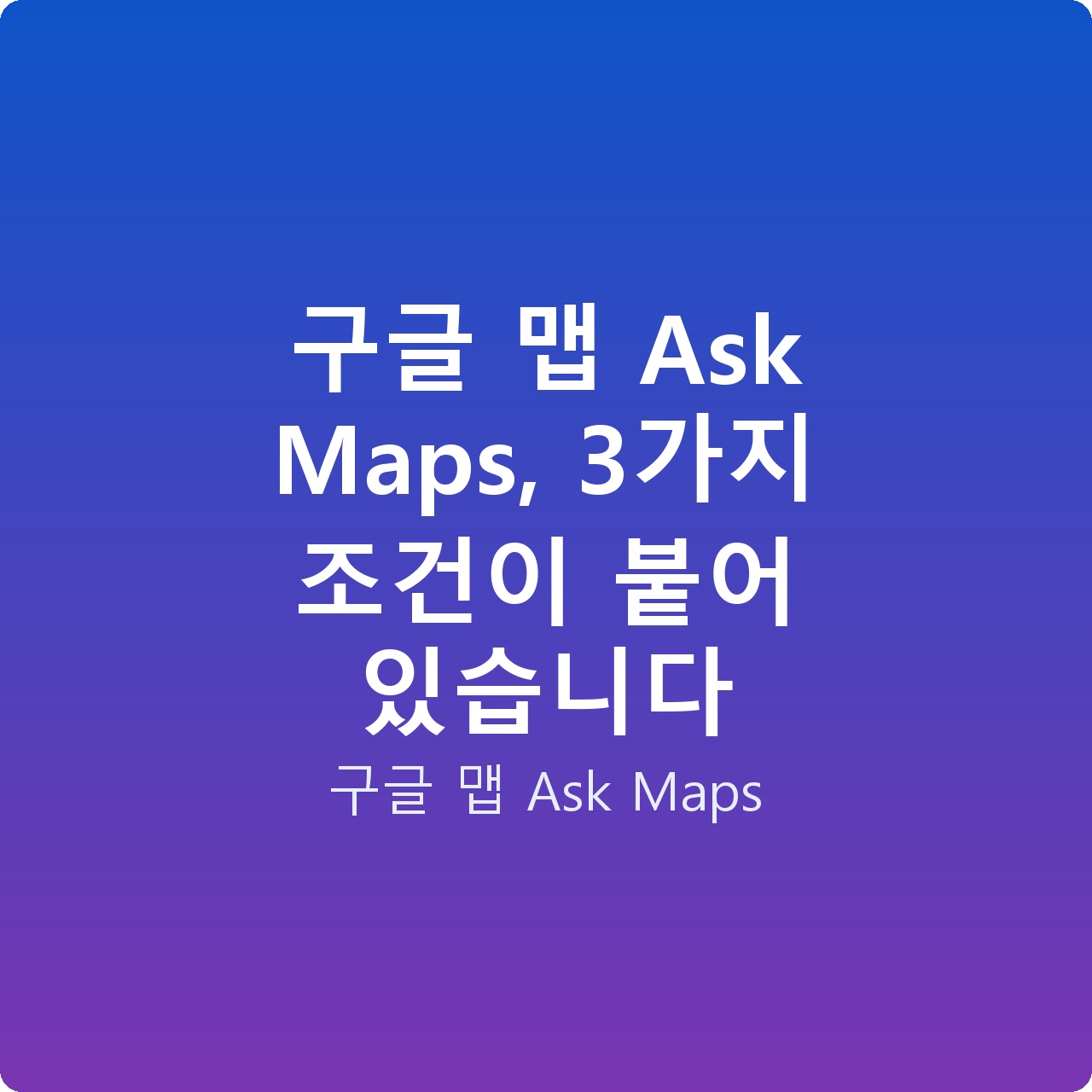 구글 맵 Ask Maps, 3가지 조건이 붙어 있습니다 구글 맵 Ask Maps, 3가지 조건이 붙어 있습니다