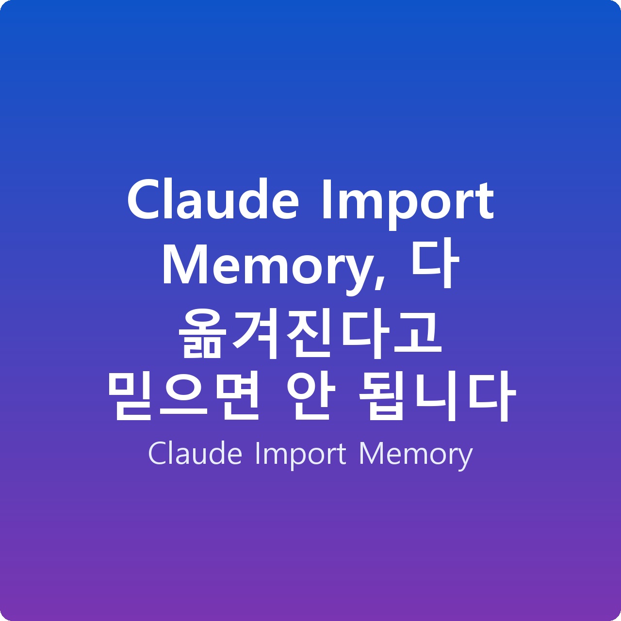 Claude Import Memory, 다 옮겨진다고 믿으면 안 됩니다