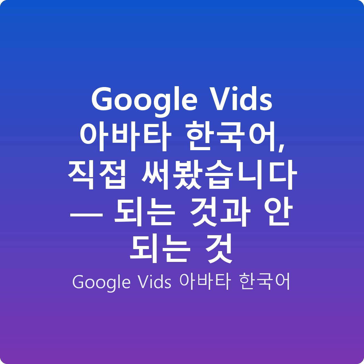 Google Vids 아바타 한국어, 직접 써봤습니다 — 되는 것과 안 되는 것
