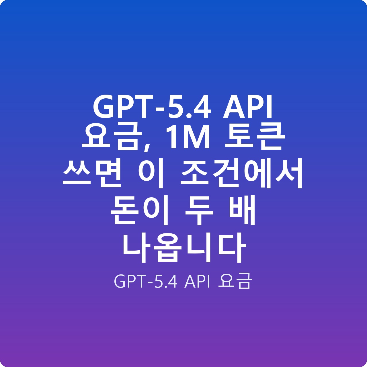 GPT-5.4 API 요금, 1M 토큰 쓰면 이 조건에서 돈이 두 배 나옵니다