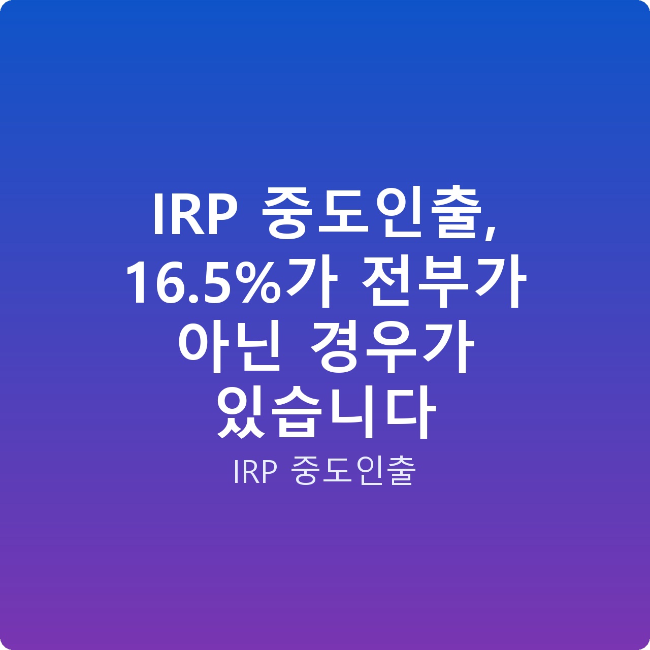 IRP 중도인출, 16.5%가 전부가 아닌 경우가 있습니다