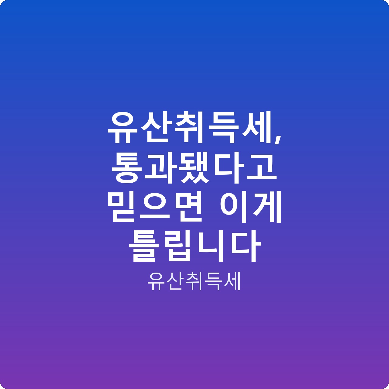 유산취득세, 통과됐다고 믿으면 이게 틀립니다