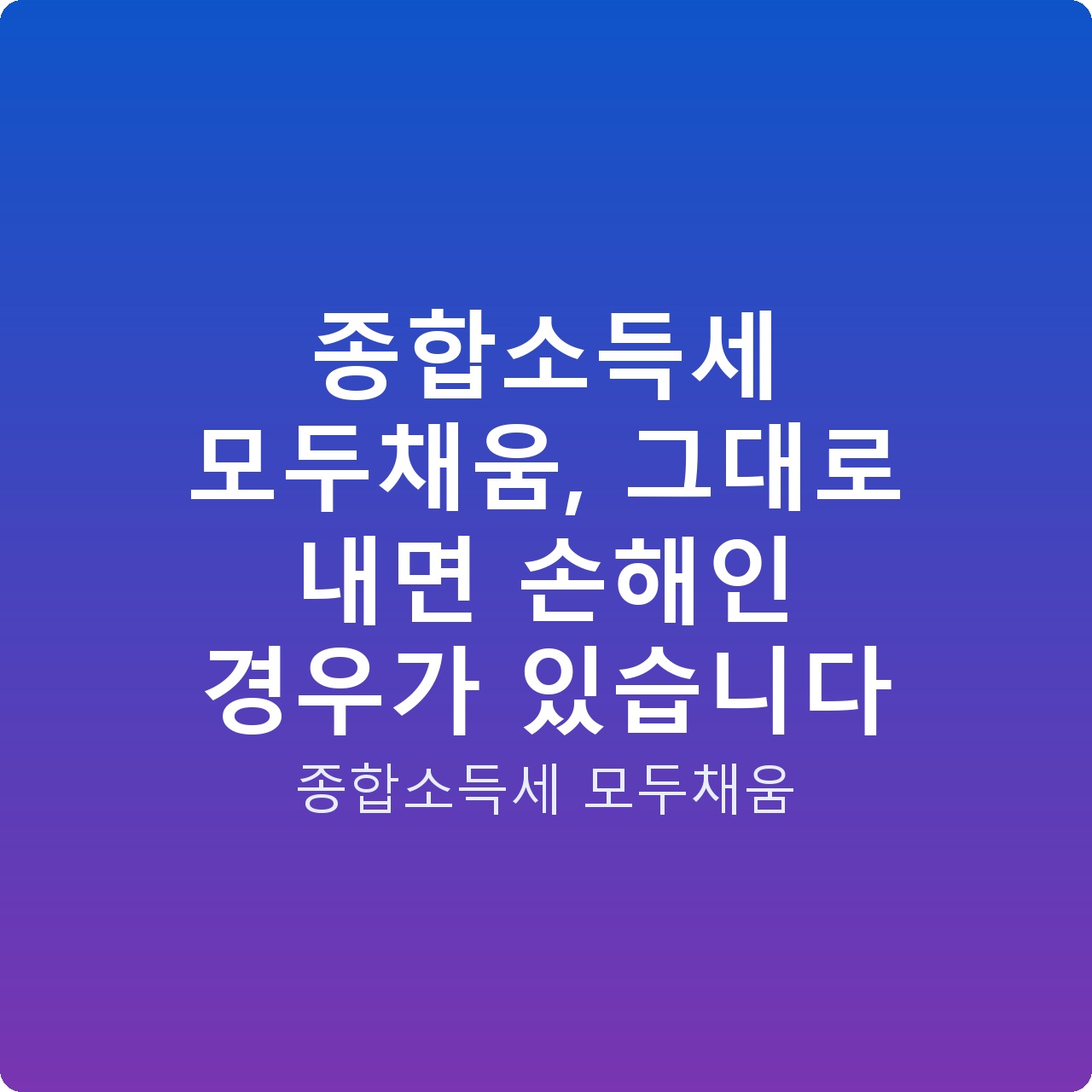종합소득세 모두채움, 그대로 내면 손해인 경우가 있습니다