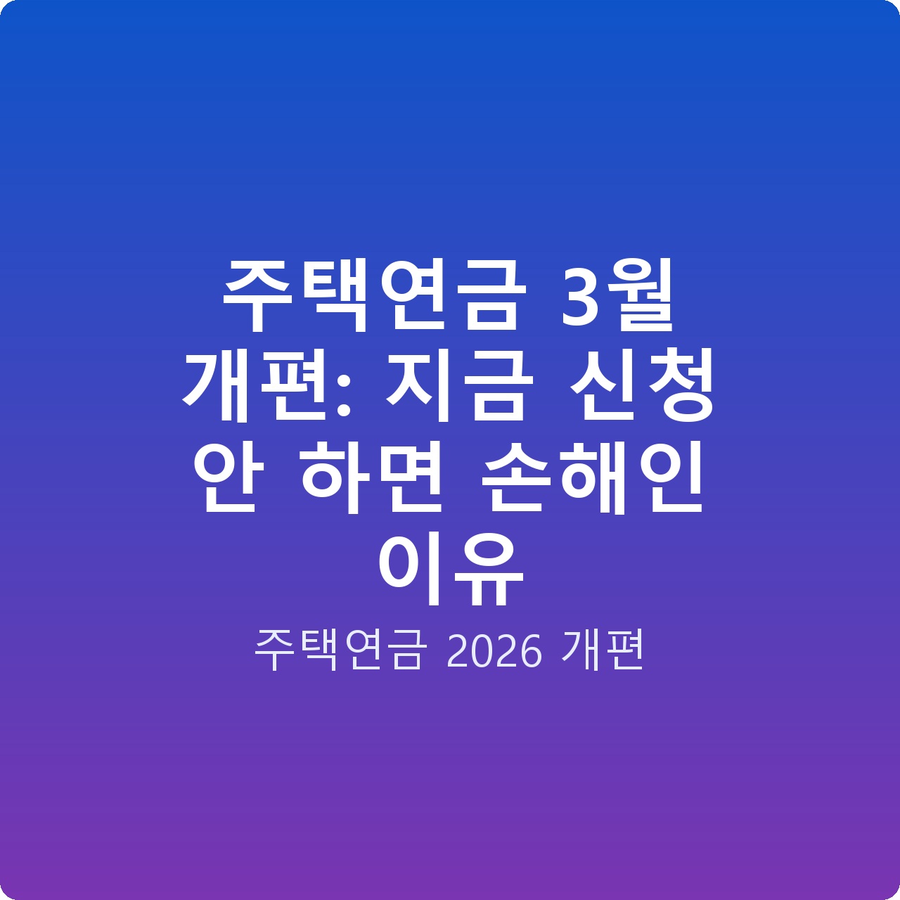 주택연금 3월 개편: 지금 신청 안 하면 손해인 이유