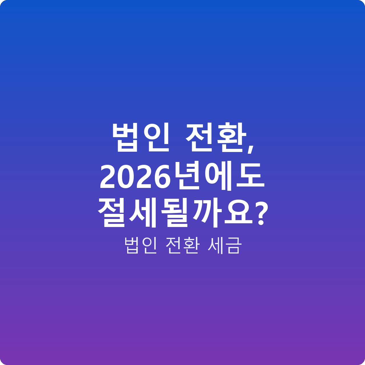 법인 전환, 2026년에도 절세될까요?