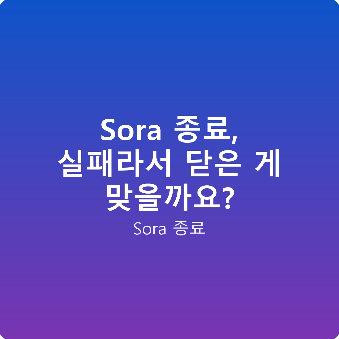 Sora 종료, 실패라서 닫은 게 맞을까요?
