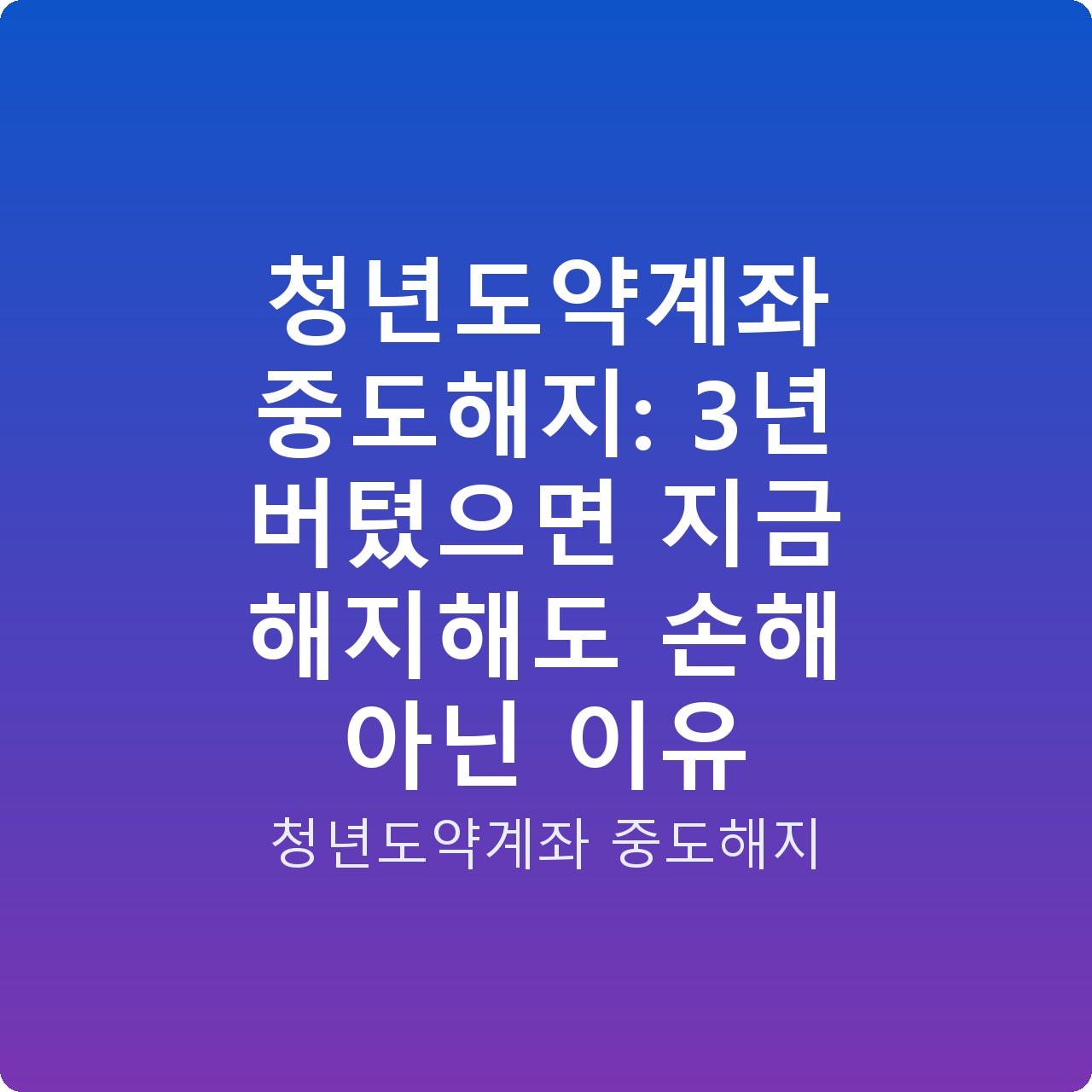 청년도약계좌 중도해지: 3년 버텼으면 지금 해지해도 손해 아닌 이유