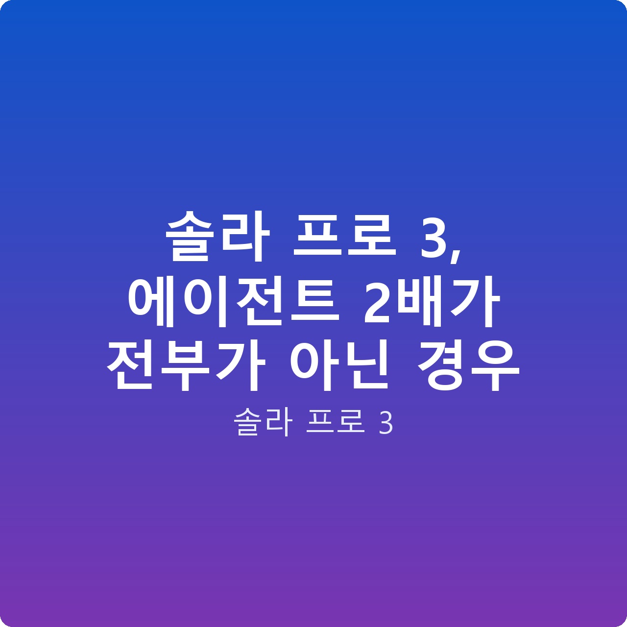 솔라 프로 3, 에이전트 2배가 전부가 아닌 경우