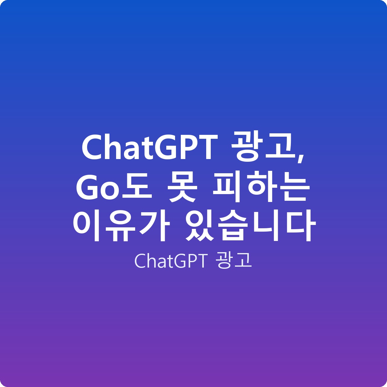 ChatGPT 광고, Go도 못 피하는 이유가 있습니다